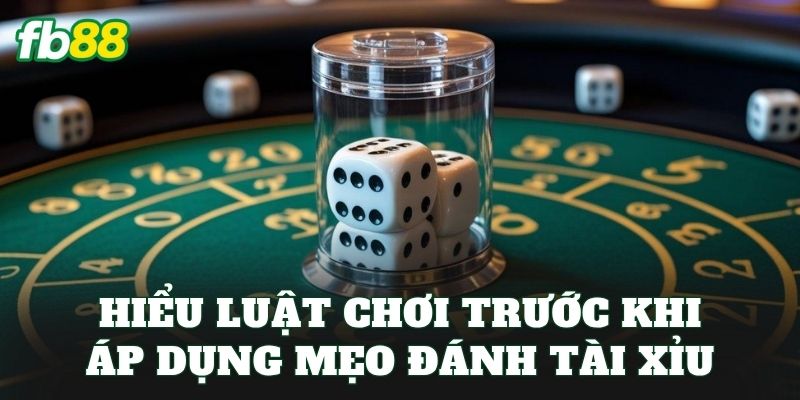 Hiểu luật chơi trước khi áp dụng mẹo đánh tài xỉu